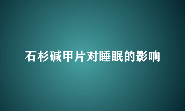 石杉碱甲片对睡眠的影响