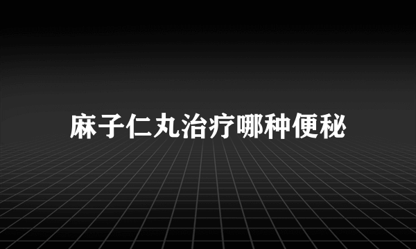 麻子仁丸治疗哪种便秘