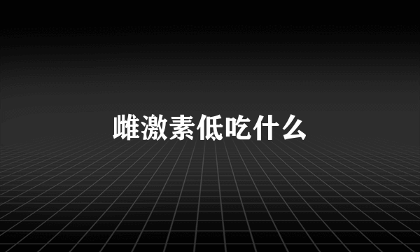 雌激素低吃什么