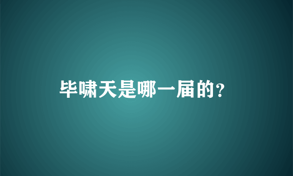 毕啸天是哪一届的？