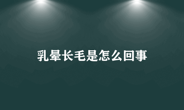 乳晕长毛是怎么回事