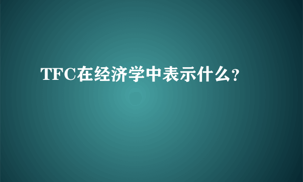 TFC在经济学中表示什么？