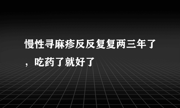 慢性寻麻疹反反复复两三年了，吃药了就好了