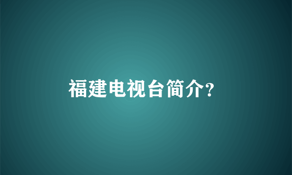 福建电视台简介？