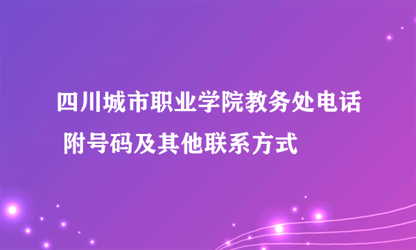 四川城市职业学院教务处电话 附号码及其他联系方式