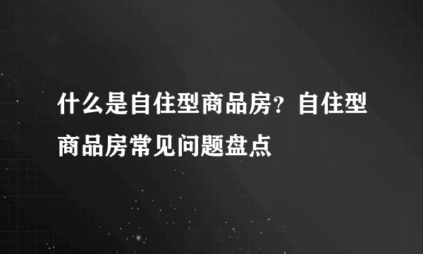 什么是自住型商品房？自住型商品房常见问题盘点