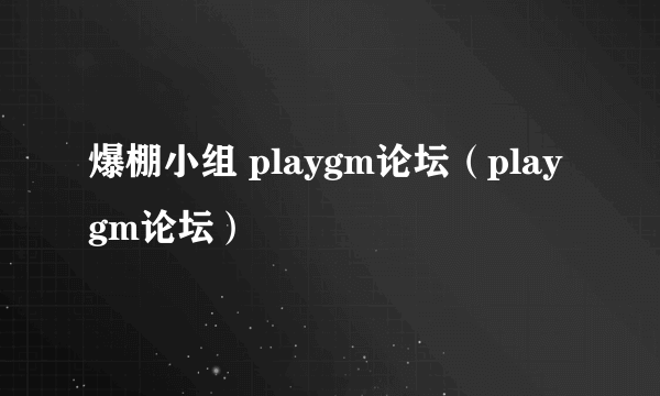 爆棚小组 playgm论坛（playgm论坛）