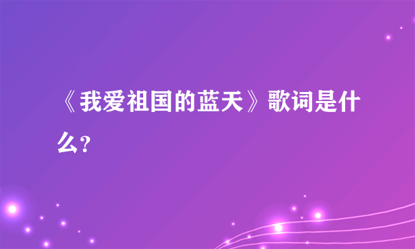 《我爱祖国的蓝天》歌词是什么？