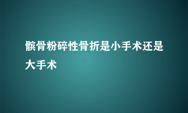 髌骨粉碎性骨折是小手术还是大手术