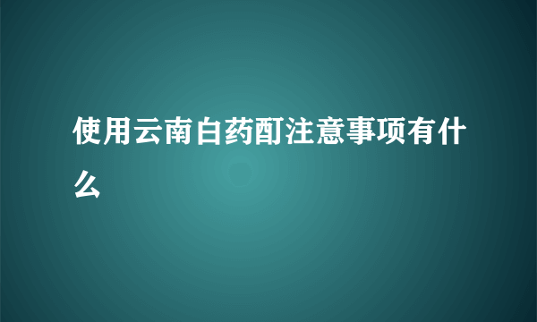 使用云南白药酊注意事项有什么