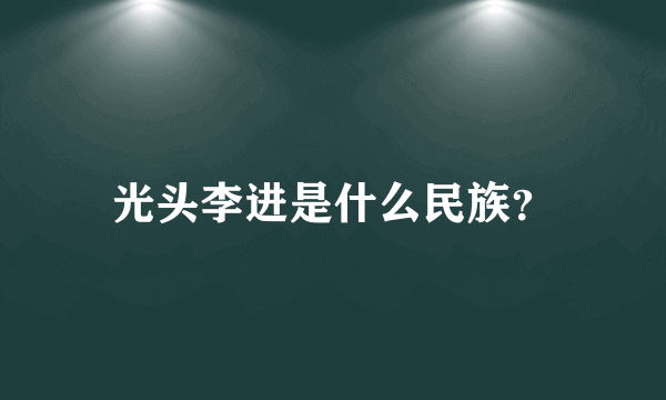 光头李进是什么民族？