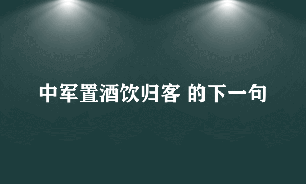 中军置酒饮归客 的下一句