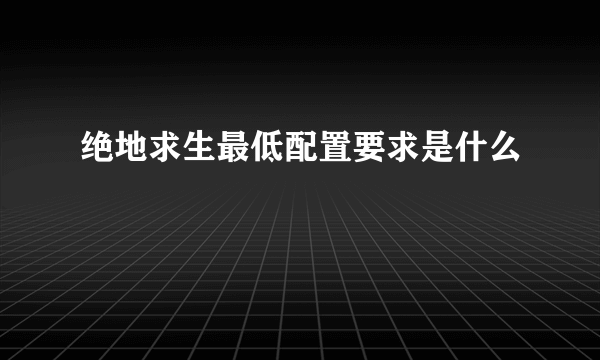 绝地求生最低配置要求是什么