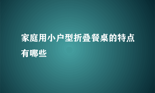 家庭用小户型折叠餐桌的特点有哪些