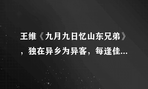 王维《九月九日忆山东兄弟》，独在异乡为异客，每逢佳节倍思亲