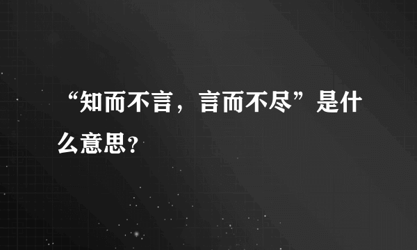 “知而不言，言而不尽”是什么意思？