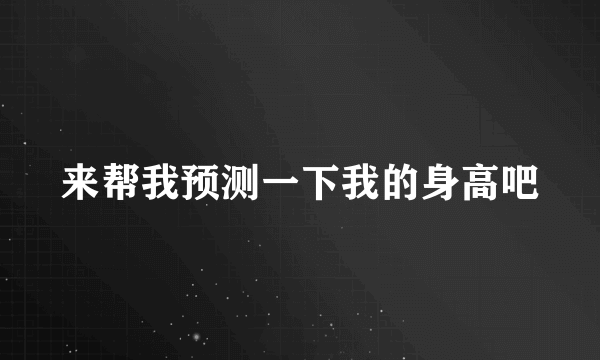 来帮我预测一下我的身高吧