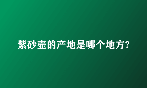 紫砂壶的产地是哪个地方?