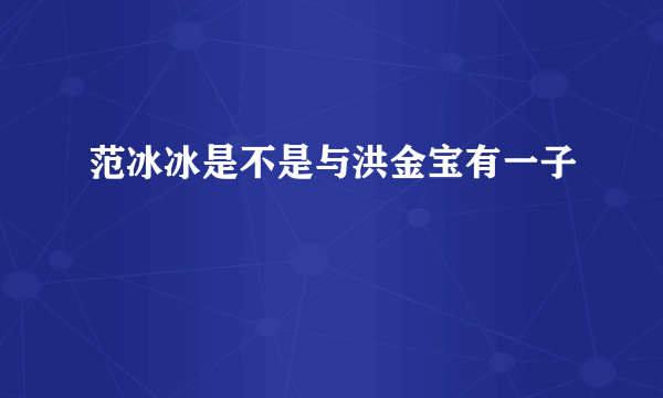 范冰冰是不是与洪金宝有一子