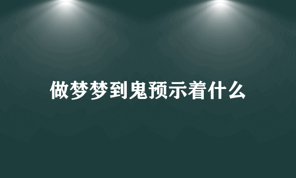 做梦梦到鬼预示着什么