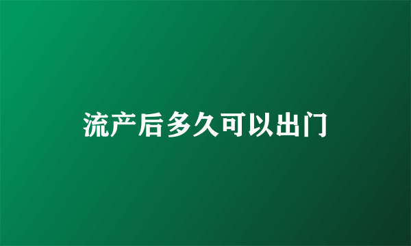 流产后多久可以出门