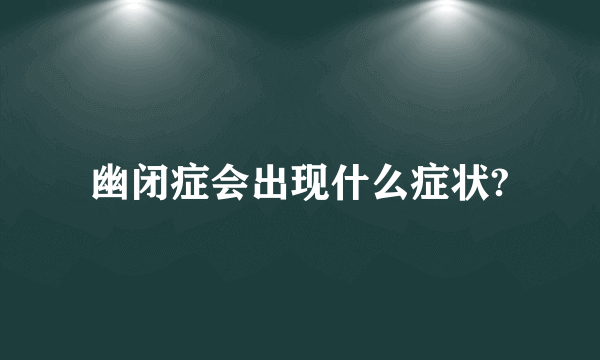 幽闭症会出现什么症状?