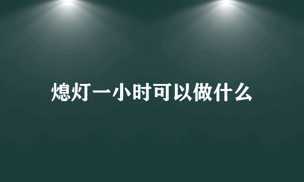 熄灯一小时可以做什么