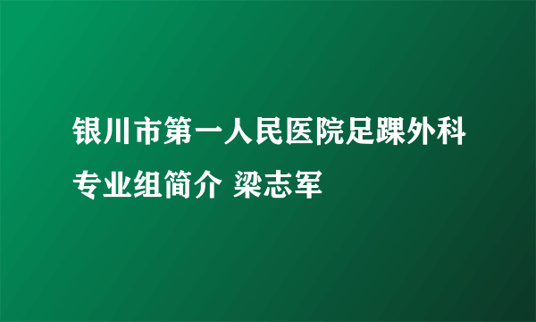 银川市第一人民医院足踝外科专业组简介 梁志军