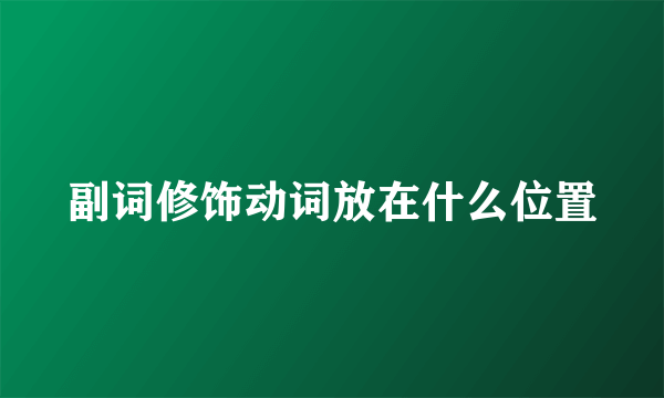 副词修饰动词放在什么位置