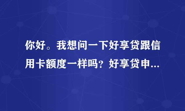 你好。我想问一下好享贷跟信用卡额度一样吗？好享贷申请额度两万，直