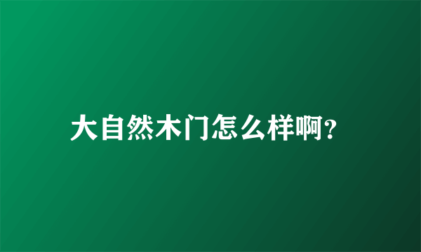 大自然木门怎么样啊？