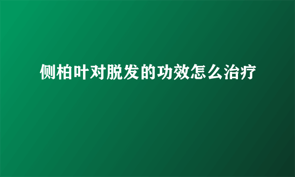 侧柏叶对脱发的功效怎么治疗