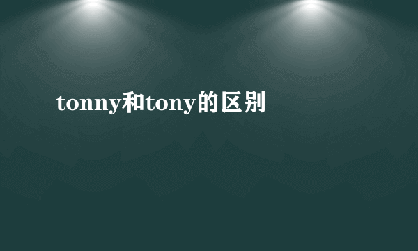 tonny和tony的区别