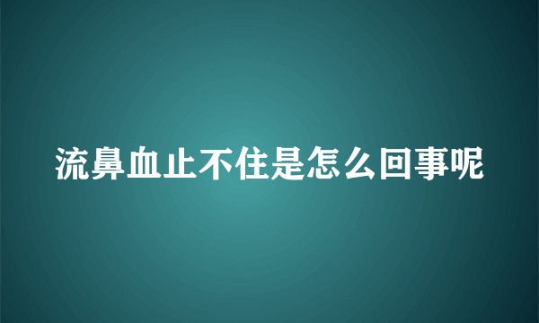 流鼻血止不住是怎么回事呢