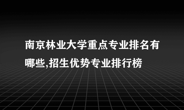 南京林业大学重点专业排名有哪些,招生优势专业排行榜