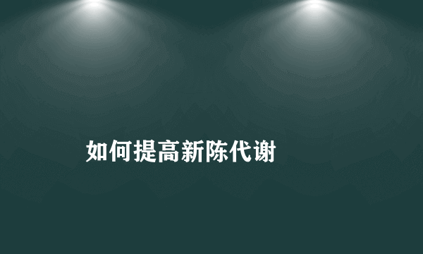 
    如何提高新陈代谢
  