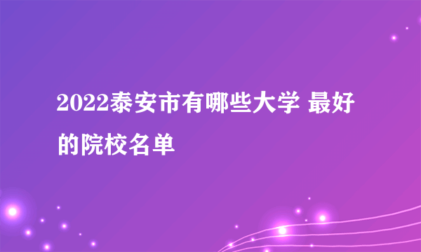 2022泰安市有哪些大学 最好的院校名单