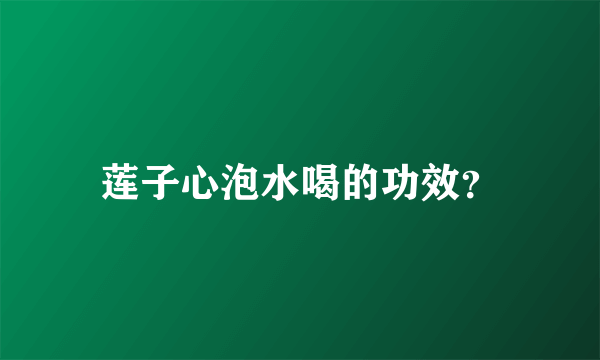 莲子心泡水喝的功效？