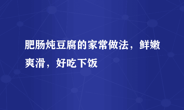 肥肠炖豆腐的家常做法，鲜嫩爽滑，好吃下饭