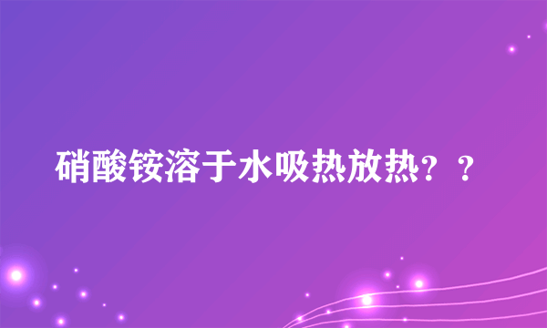 硝酸铵溶于水吸热放热？？