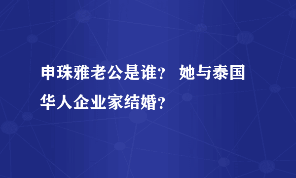 申珠雅老公是谁？ 她与泰国华人企业家结婚？