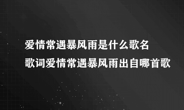 爱情常遇暴风雨是什么歌名 歌词爱情常遇暴风雨出自哪首歌