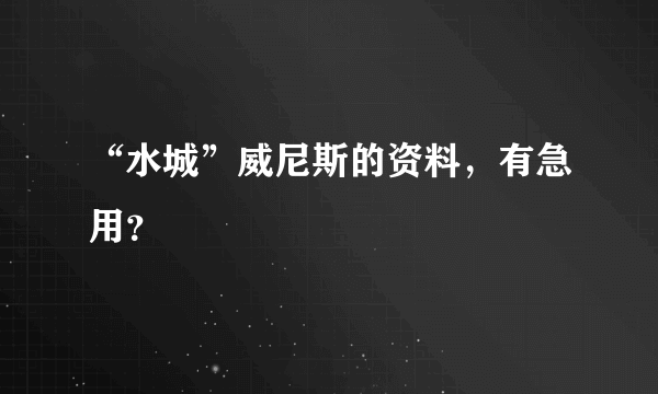 “水城”威尼斯的资料，有急用？