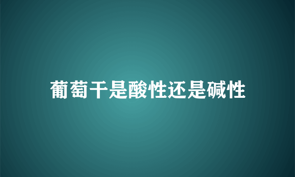 葡萄干是酸性还是碱性