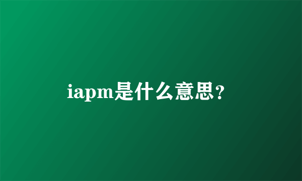 iapm是什么意思？