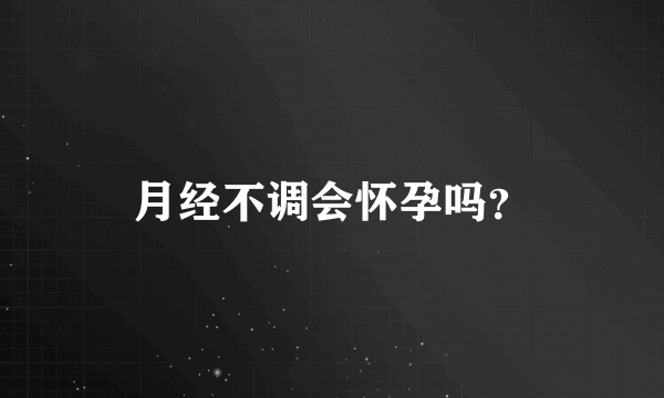 月经不调会怀孕吗？