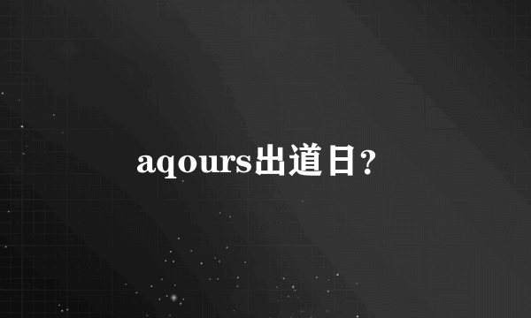 aqours出道日？