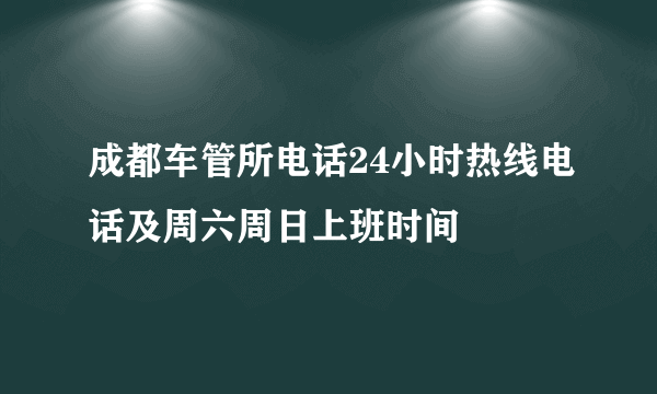 成都车管所电话24小时热线电话及周六周日上班时间