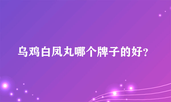 乌鸡白凤丸哪个牌子的好？