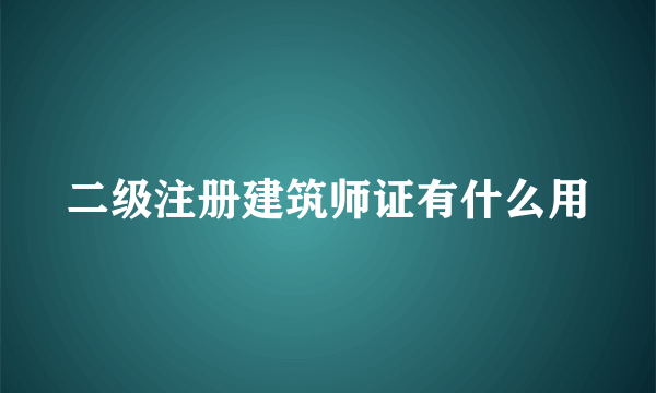 二级注册建筑师证有什么用